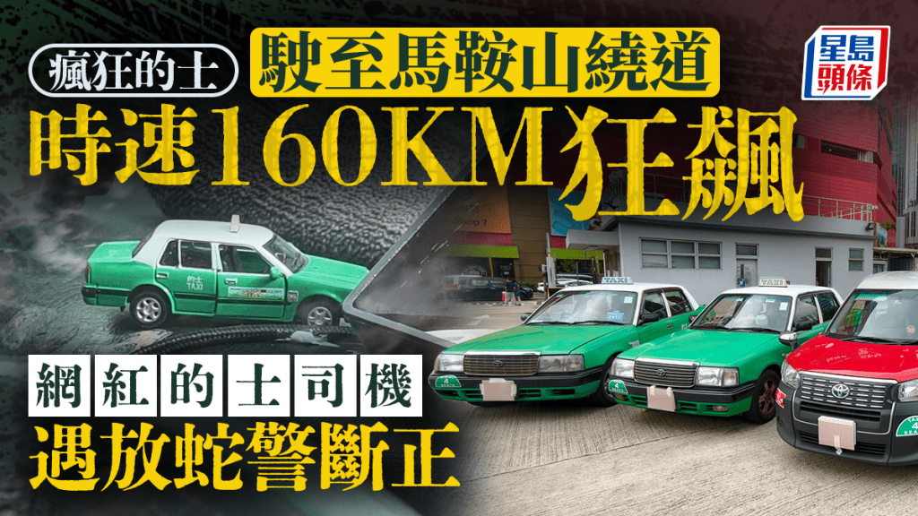 網紅的士司機馬鞍山繞道狂飆 時速160公里左穿右插 遇放蛇警斷正