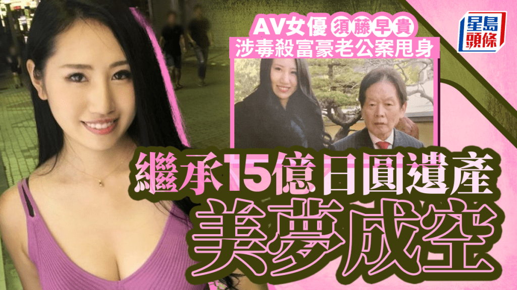 4000人斬丨AV女優須藤早貴毒殺年差55歲富豪老公案甩身  逾7千萬遺產一毫都分唔到