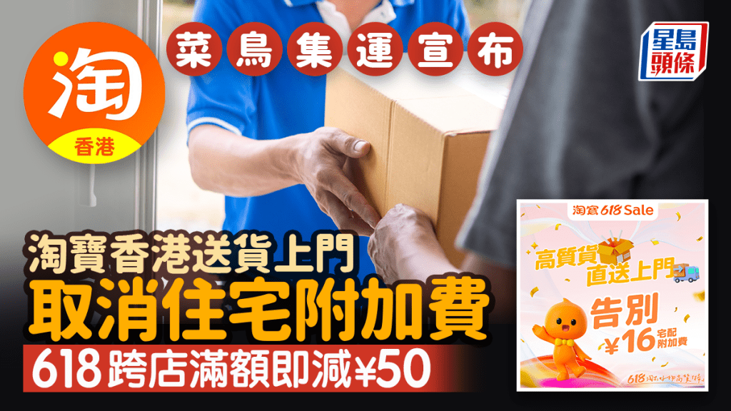 菜鳥集運｜淘寶香港送貨上門取消住宅附加費 Taobao「618購物節」跨店滿額即減¥50