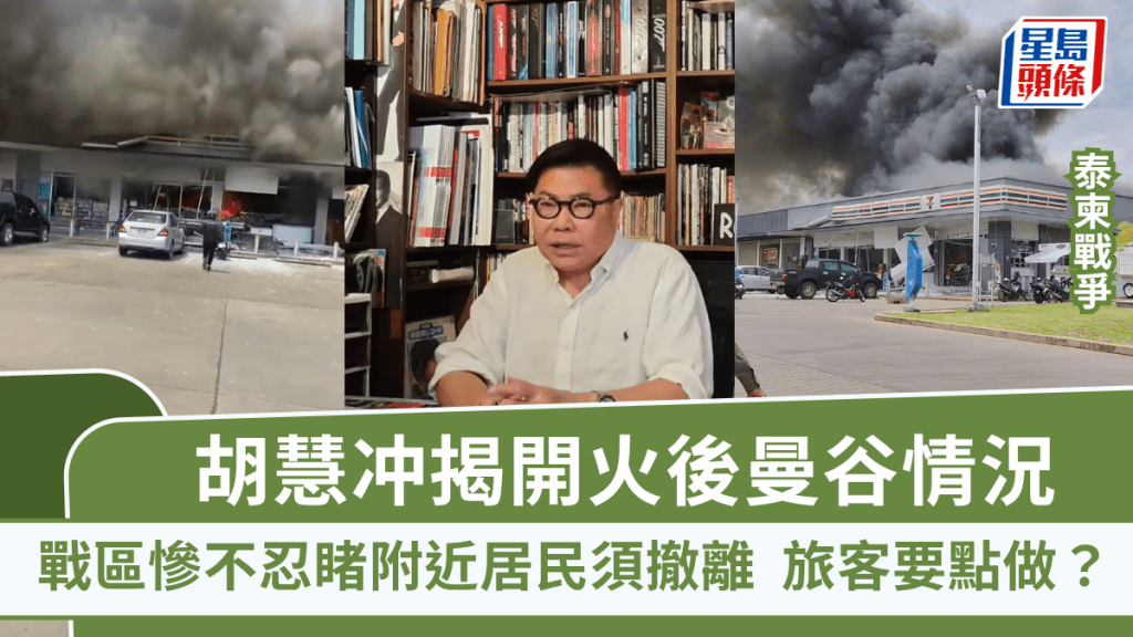 泰柬戰爭｜胡慧冲揭開火後曼谷情況 戰區慘不忍睹附近居民須撤離 旅客要點做？