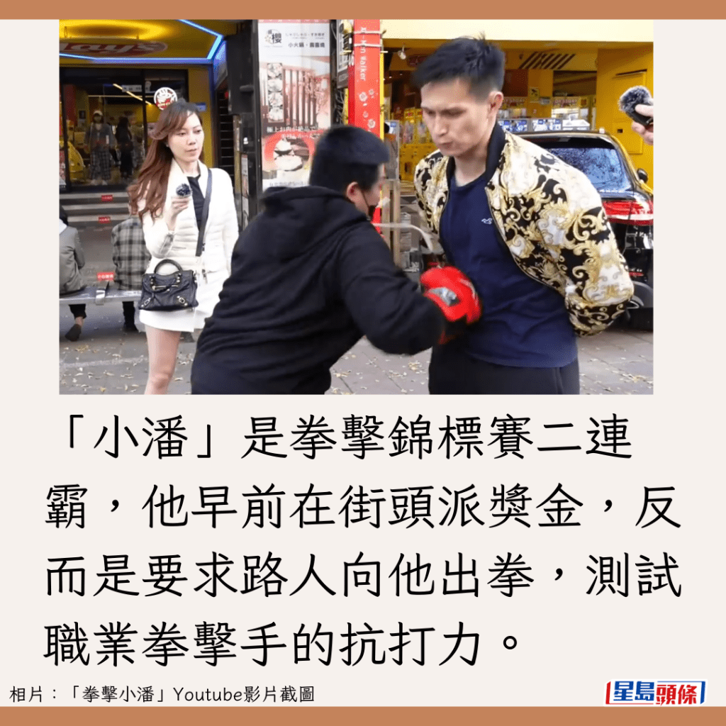 「小潘」是拳擊錦標賽二連霸，他早前在街頭派獎金，反而是要求路人向他出拳，測試職業拳擊手的抗打力。