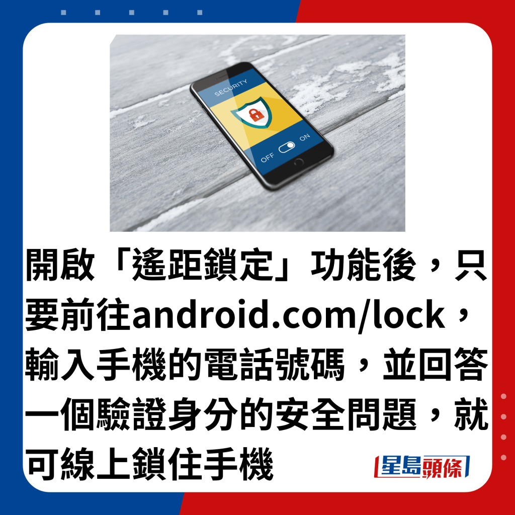 开启「遥距锁定」功能后，只要前往android.com/lock，输入手机的电话号码，并回答一个验证身分的安全问题，就可线上锁住手机