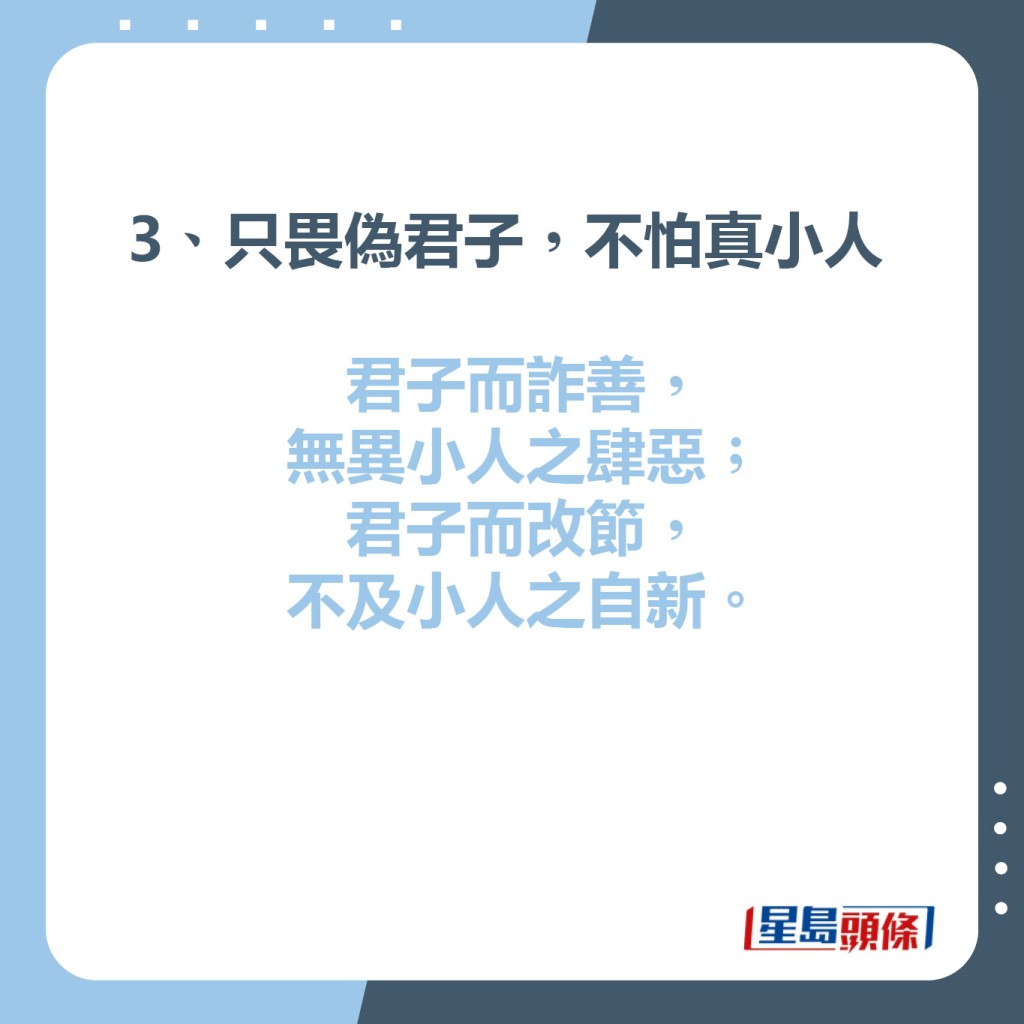 3、只畏偽君子，不怕真小人  君子而詐善，無異小人之肆惡；君子而改節，不及小人之自新。