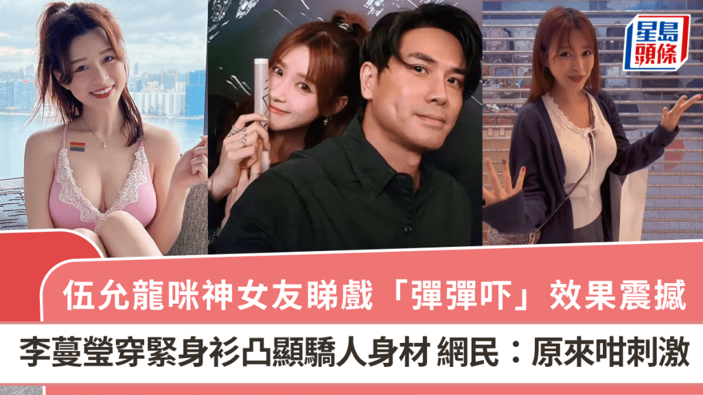 伍允龍咪神女友睇戲「彈彈吓」效果震撼 李蔓瑩穿緊身衫凸顯驕人身材 網民:原來咁刺激