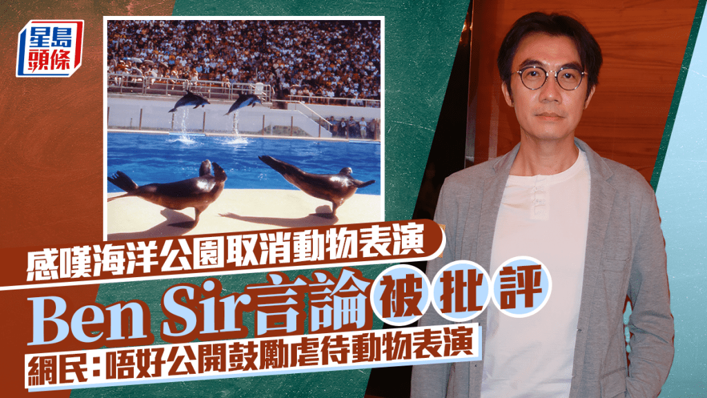 Ben Sir遭网民围剿   忆海洋公园动物表演：而家，冇   被批评「鼓励虐待动物表演」