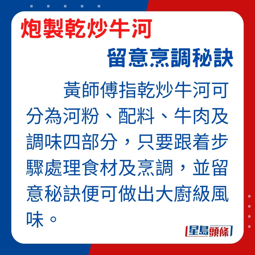 黄师傅表示，只要懂得处理炒河粉食材的步骤，配合恰到好处的火候与工序，在家一样可以自制师傅级的美味炒河。