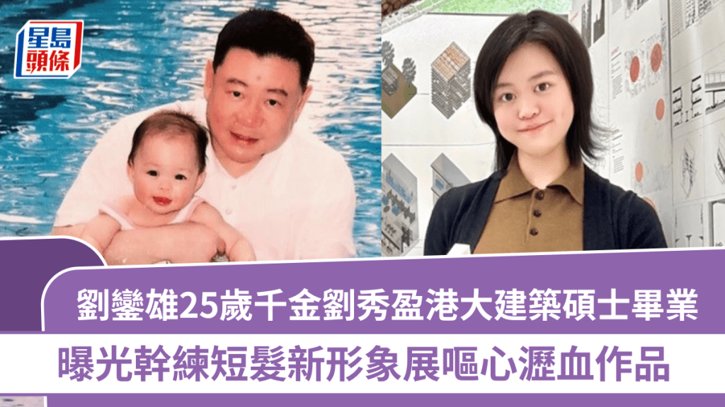 劉鑾雄25歲千金劉秀盈港大建築碩士畢業   曝光幹練短髮新形象展嘔心瀝血作品