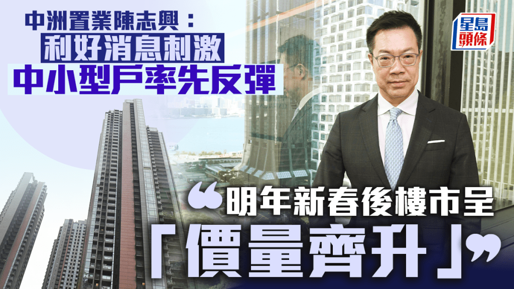 中洲置業陳志興:利好消息刺激 中小型戶率先反彈 明年新春後樓市呈「價量齊升」