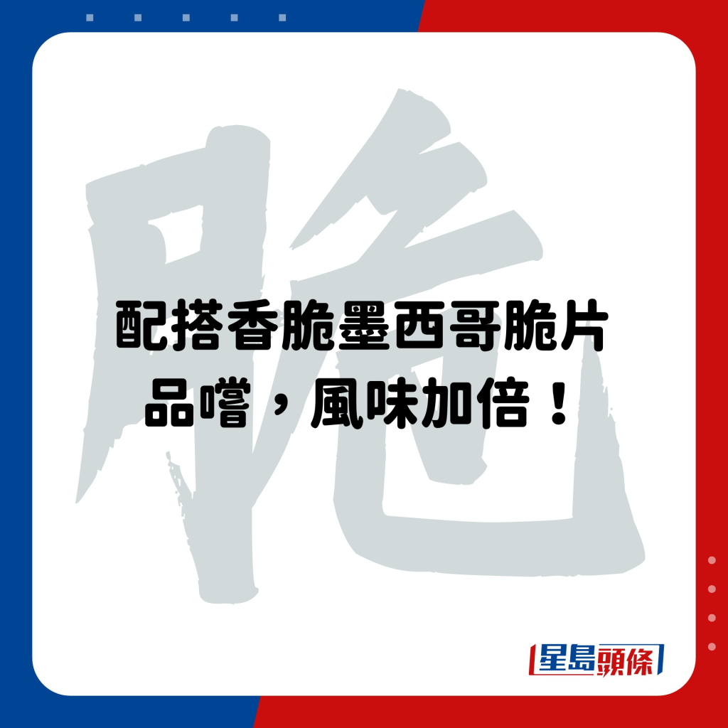 配搭香脆墨西哥脆片品尝，风味加倍！