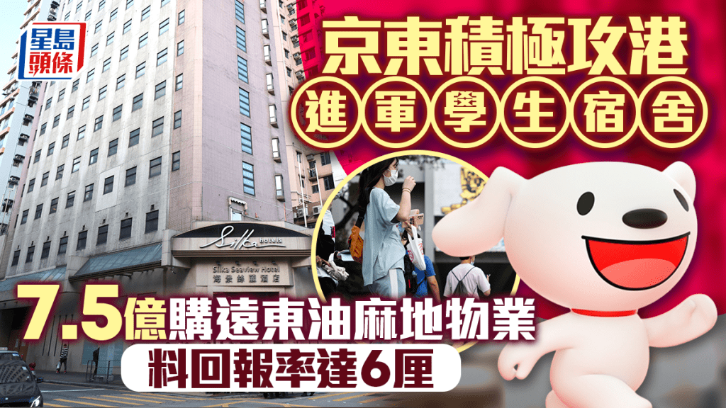 京東積極在港擴充 進軍學生宿舍市場 7.5億購遠東油麻地物業 料回報率達6厘