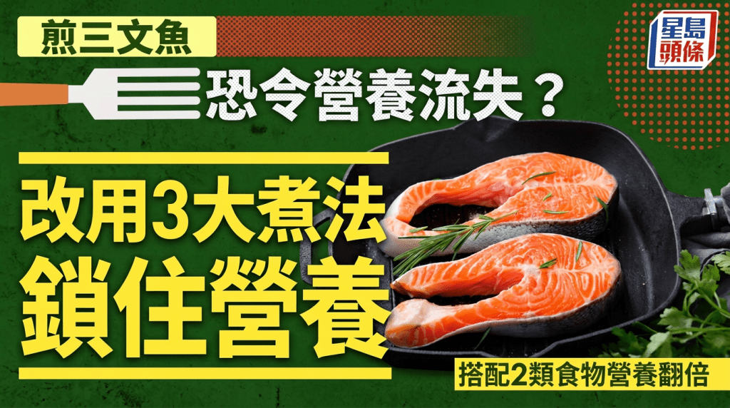 煎三文魚恐令營養流失？改用3大黃金煮法鎖住營養 搭配2類食物營養翻倍