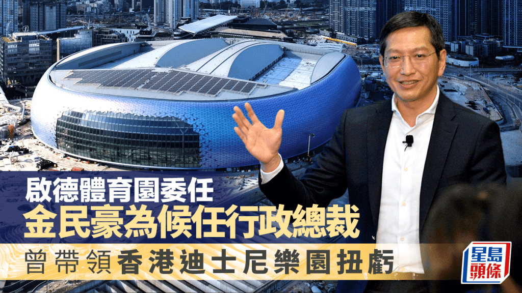 啟德體育園委任金民豪為候任行政總裁 曾帶領香港迪士尼樂園扭虧