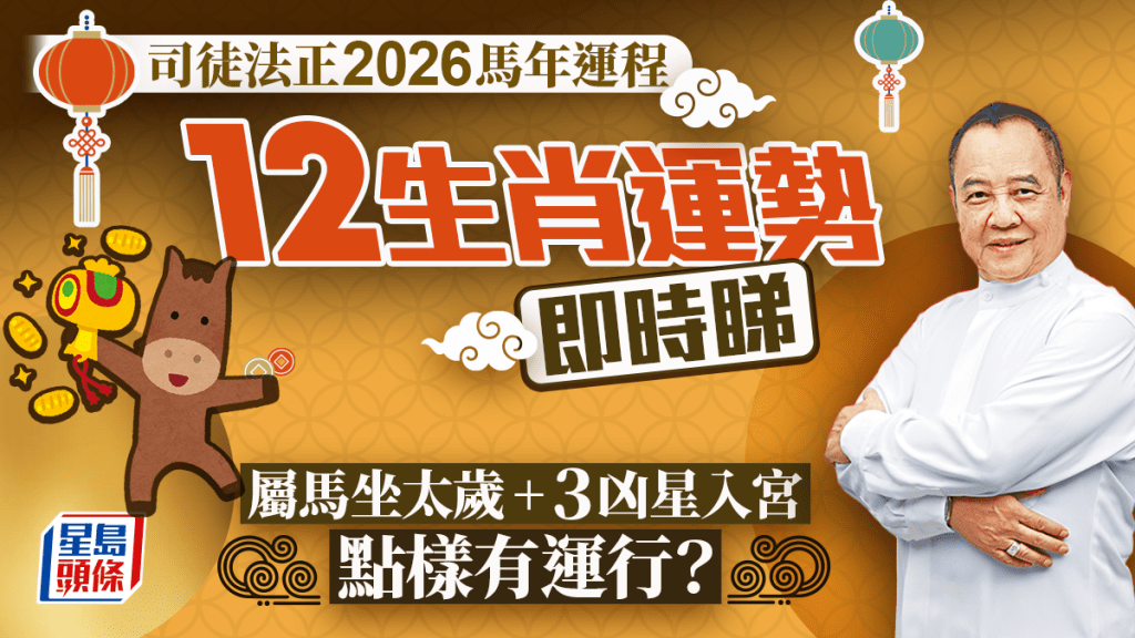 司徒法正2026馬年運程│12生肖運勢即時睇 屬馬「坐太歲」加3凶星入宮 如何可以有運行？