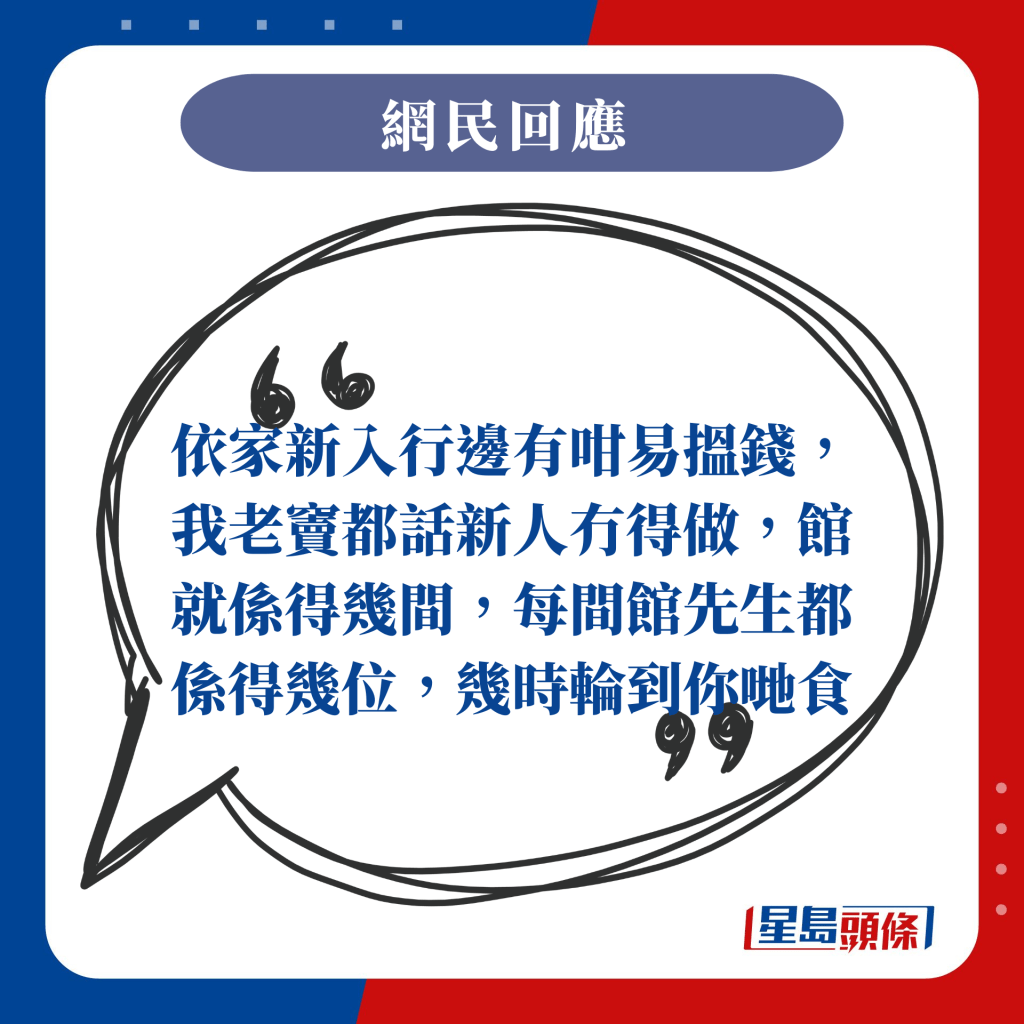 依家新入行边有咁易搵钱，我老窦都话新人冇得做，馆就系得几间，每间馆先生都系得几位，几时轮到你哋食