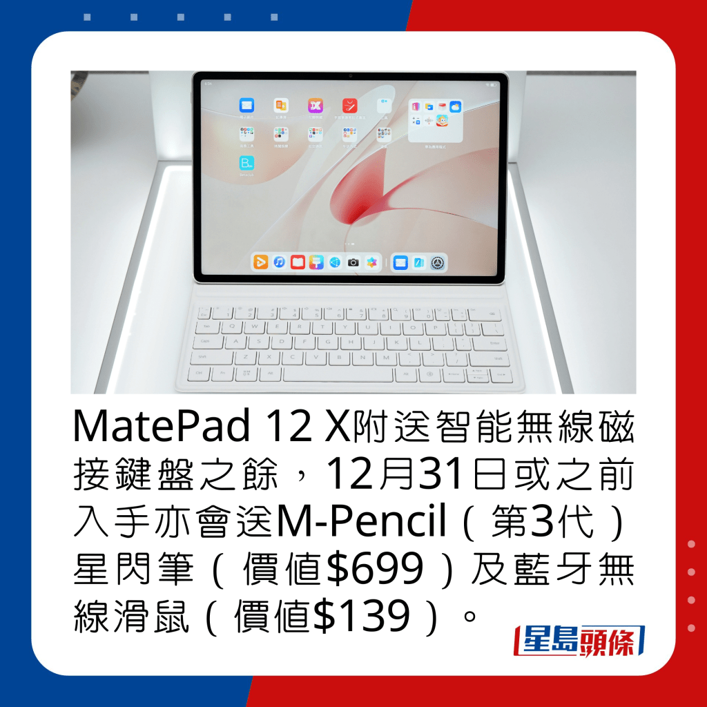 MatePad 12 X附送智能无线磁接键盘之馀，12月31日或之前入手亦会送M-Pencil（第3代）星闪笔（价值$699）及蓝牙无线滑鼠（价值$139）。