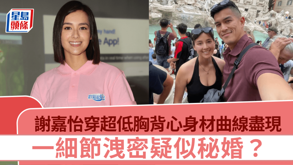 港姐冠軍謝嘉怡超低胸背心騷豐滿上圍  身材曲線盡現  一細節洩密疑似秘婚？