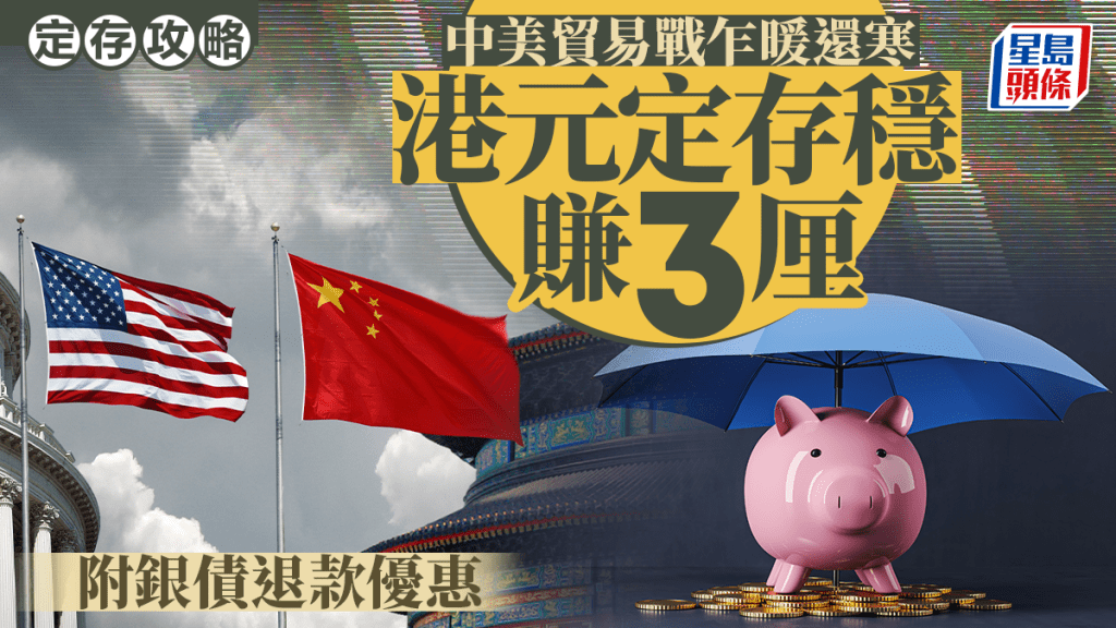 定存攻略| 中美貿易戰乍暖還寒  港元定存穩賺3厘 附銀債退款優惠