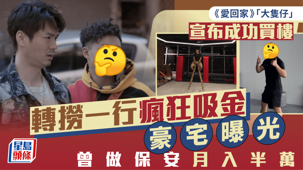 《愛回家》「大隻仔」宣布成功買樓  轉撈一行瘋狂吸金豪宅曝光  曾做保安月入半萬
