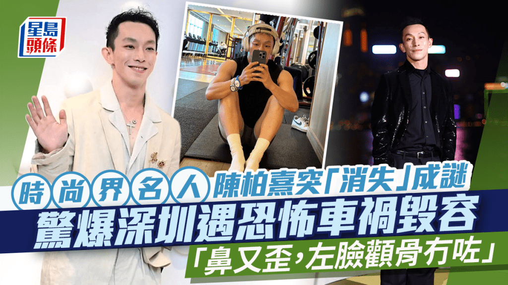 時尚界名人MOISELLE太子爺陳柏熹突消失成謎    驚爆深圳遇恐怖車禍毀容：鼻歪，顴骨冇咗