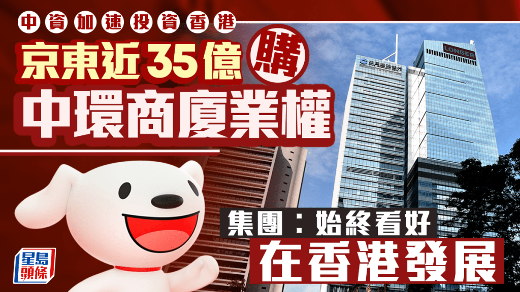 中資加速投資香港 京東近35億購中環商廈業權 集團︰始終看好在香港發展