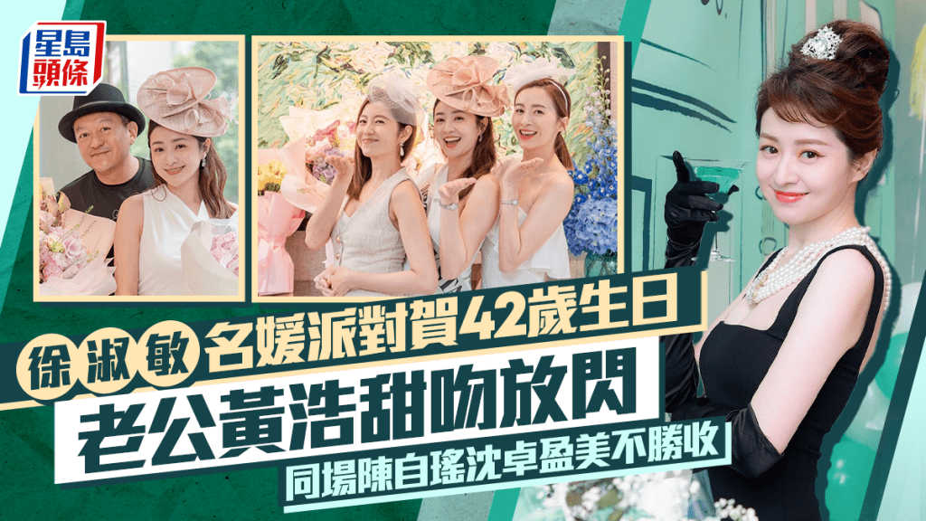 徐淑敏名媛派對賀42歲生日老公黃浩甜吻放閃  凍齡如少女  同場陳自瑤沈卓盈美不勝收