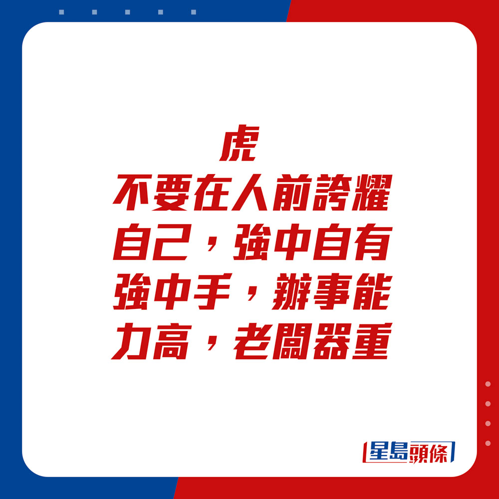 生肖运程 - 虎：不要在人前夸耀自己，强中自有强中手。办事能力高，老板器重。