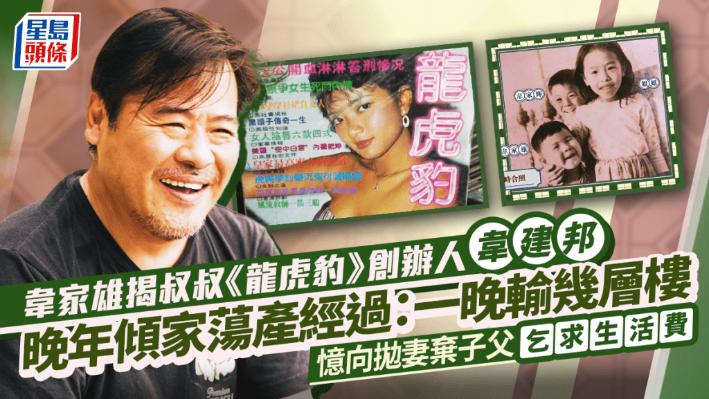 韋家雄揭叔叔《龍虎豹》創辦人韋建邦晚年傾家蕩產經過:一晚輸幾層樓 憶向拋妻棄子父乞求生活費淒慘童年