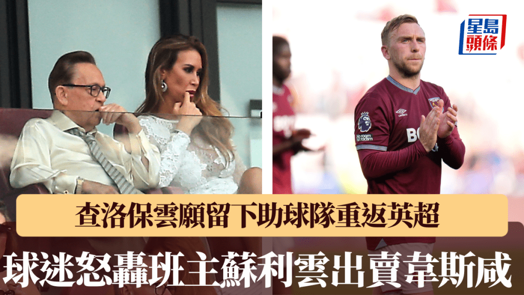 韋斯咸球迷怒轟班主蘇利雲出賣球會靈魂，查洛保雲留下助球隊重返英超。