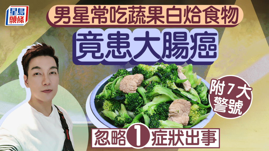 大腸癌症狀｜男星常吃蔬果白烚食物 竟患大腸癌 醫生籲小心7大症狀
