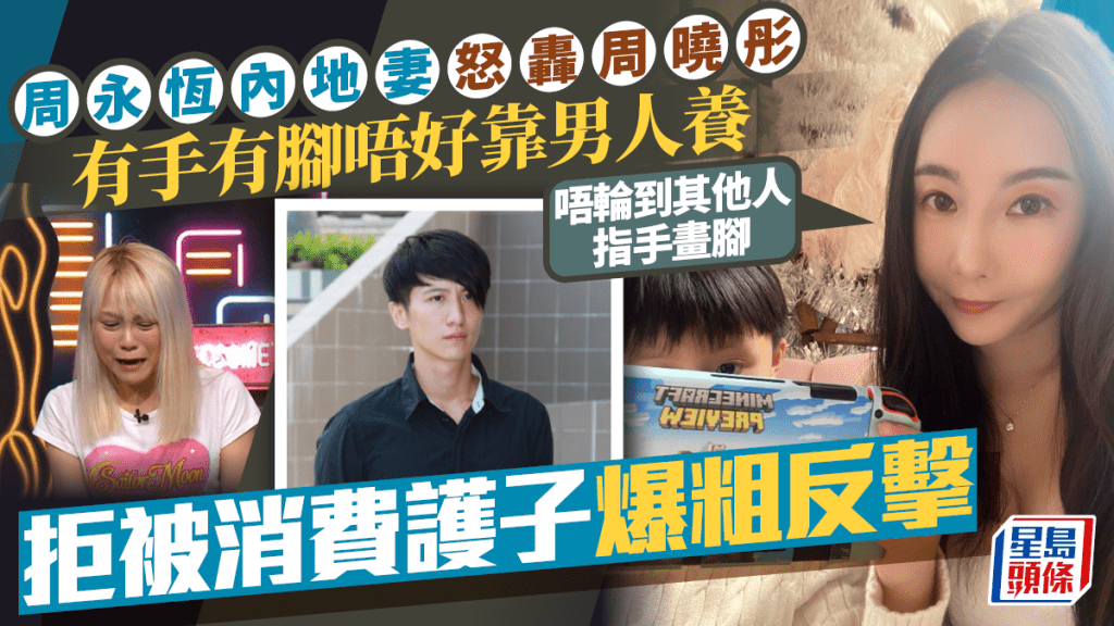 周永恆內地妻怒轟周曉彤有手有腳唔好靠男人養  拒被消費護子爆粗反擊：唔輪到其他人指手畫腳