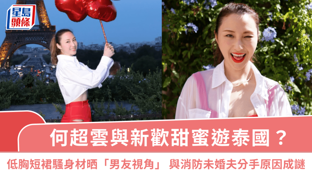 何超雲與新歡甜蜜遊泰國？低胸短裙騷身材晒「男友視角」  與消防未婚夫分手原因成謎