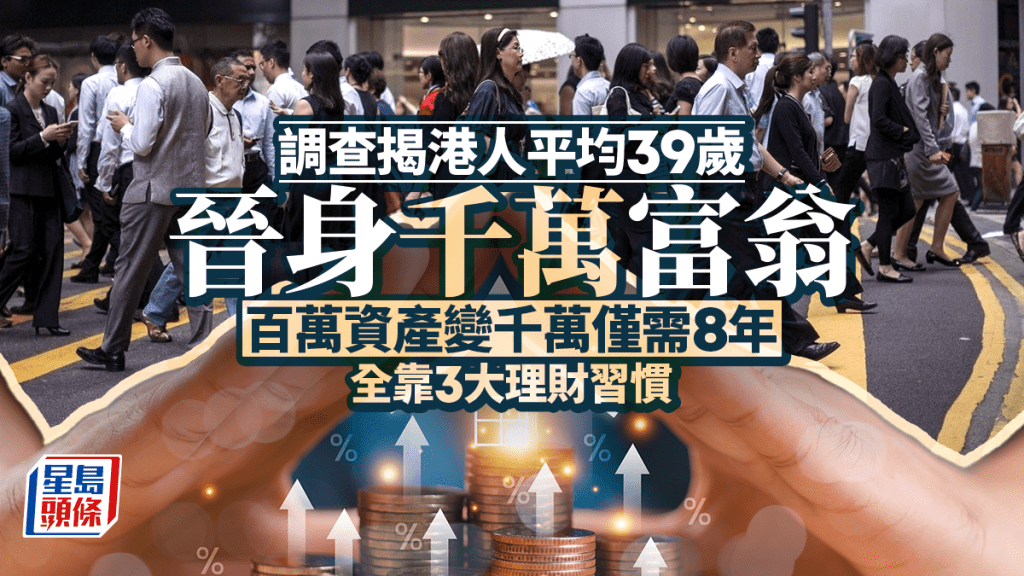 调查揭港人平均39岁晋身千万富翁 百万资产变千万仅需8年 全靠3大理财习惯