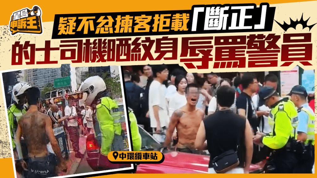 星島申訴王 | 疑不忿揀客拒載「斷正」 的士司機晒紋身辱罵警員