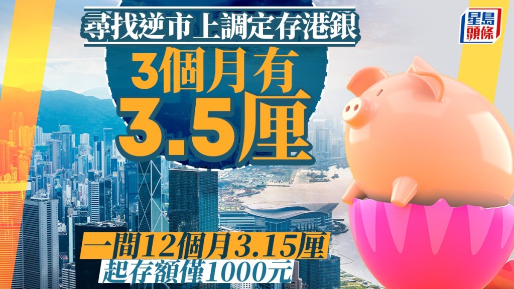 定存攻略｜尋找逆市上調息率港銀 3個月有3.5厘 一間12個月3.15厘 起存額僅1000元