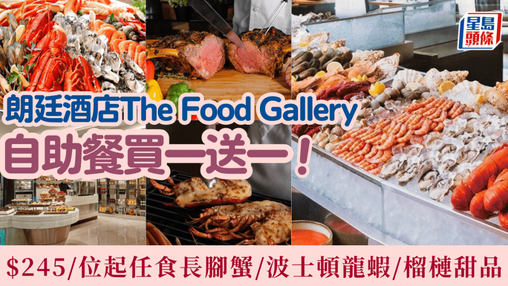 朗廷酒店The Food Gallery自助餐買一送一優惠！$245/位起任食長腳蟹/龍蝦/榴槤甜品