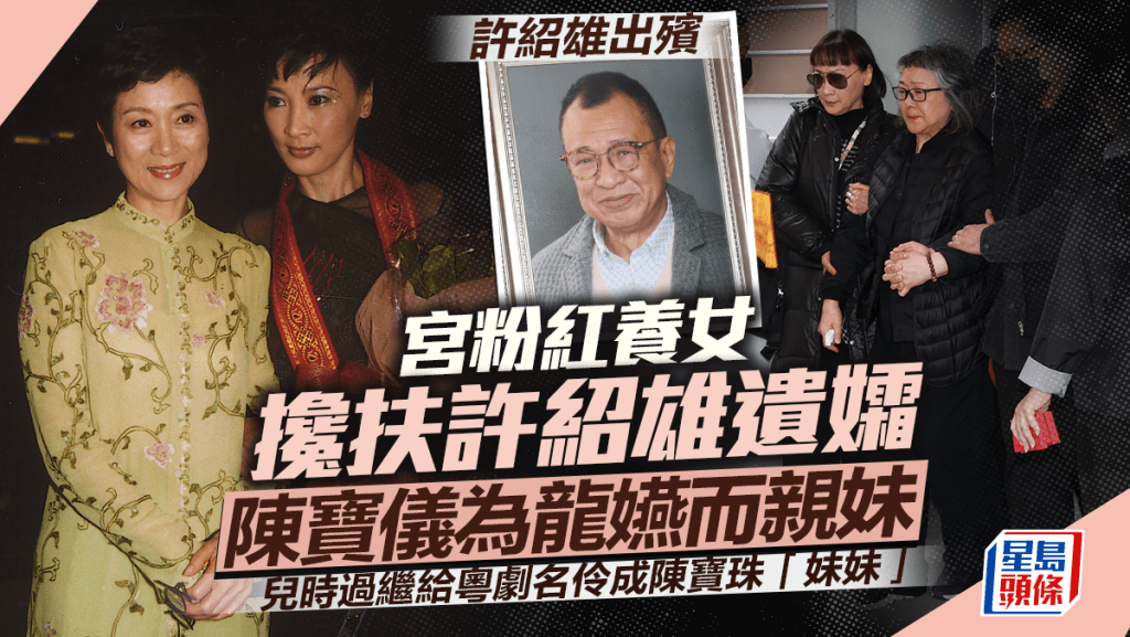 許紹雄出殯丨宮粉紅養女攙扶Benz雄遺孀  陳寶儀為龍嬿而親妹  兒時過繼給粵劇名伶成陳寶珠「妹妹」