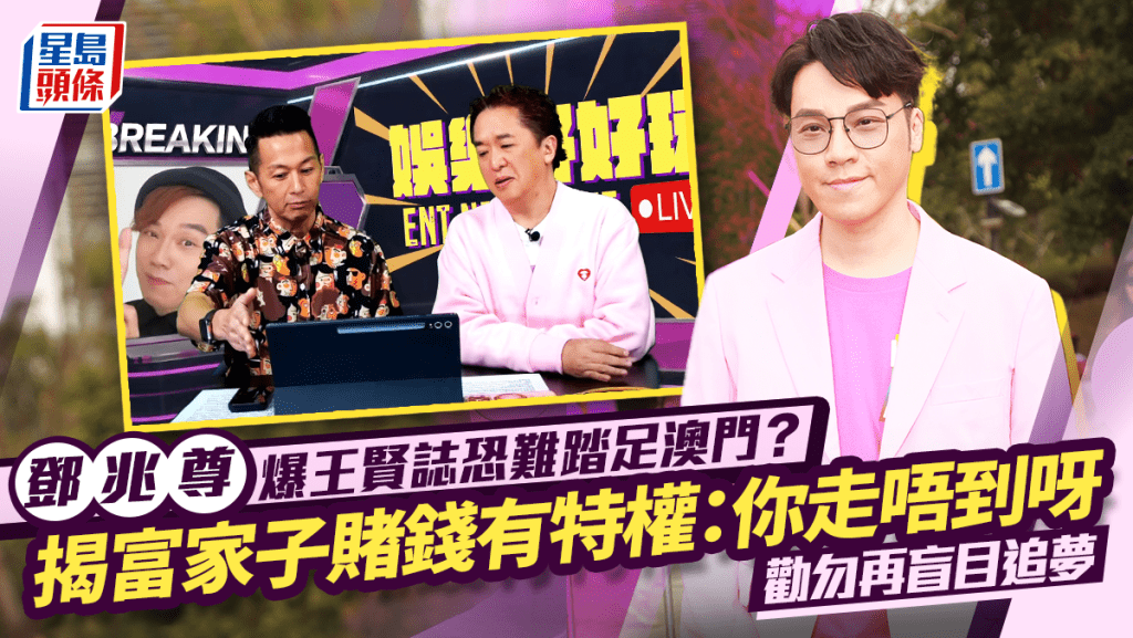 鄧兆尊爆王賢誌恐難踏足澳門？揭富家子賭錢有特權：你走唔到呀  勸勿再盲目追夢