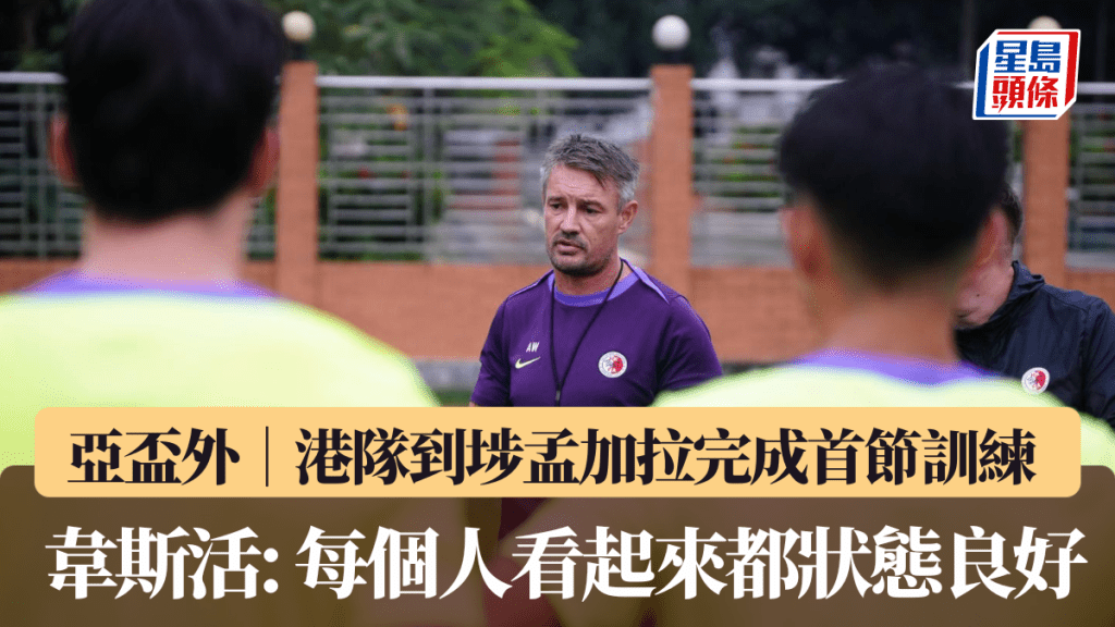 亞盃外｜港隊到埗孟加拉完成首節訓練 韋斯活: 每個人看起來都狀態良好。HKFA圖片