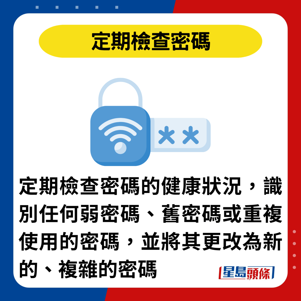 定期检查密码：定期检查密码的健康状况，识别任何弱密码、旧密码或重复使用的密码，并将其更改为新的、复杂的密码