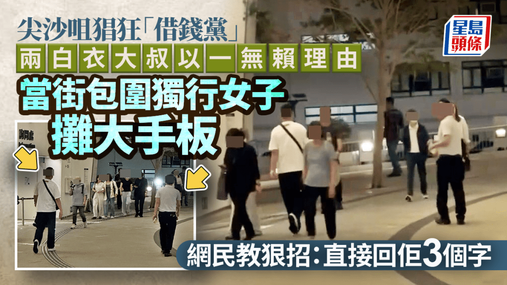 尖沙咀猖狂借钱党 两大叔以一无赖理由 当街包围独行女子摊大手板 网民教狠招：直接回佢3个字｜Juicy叮