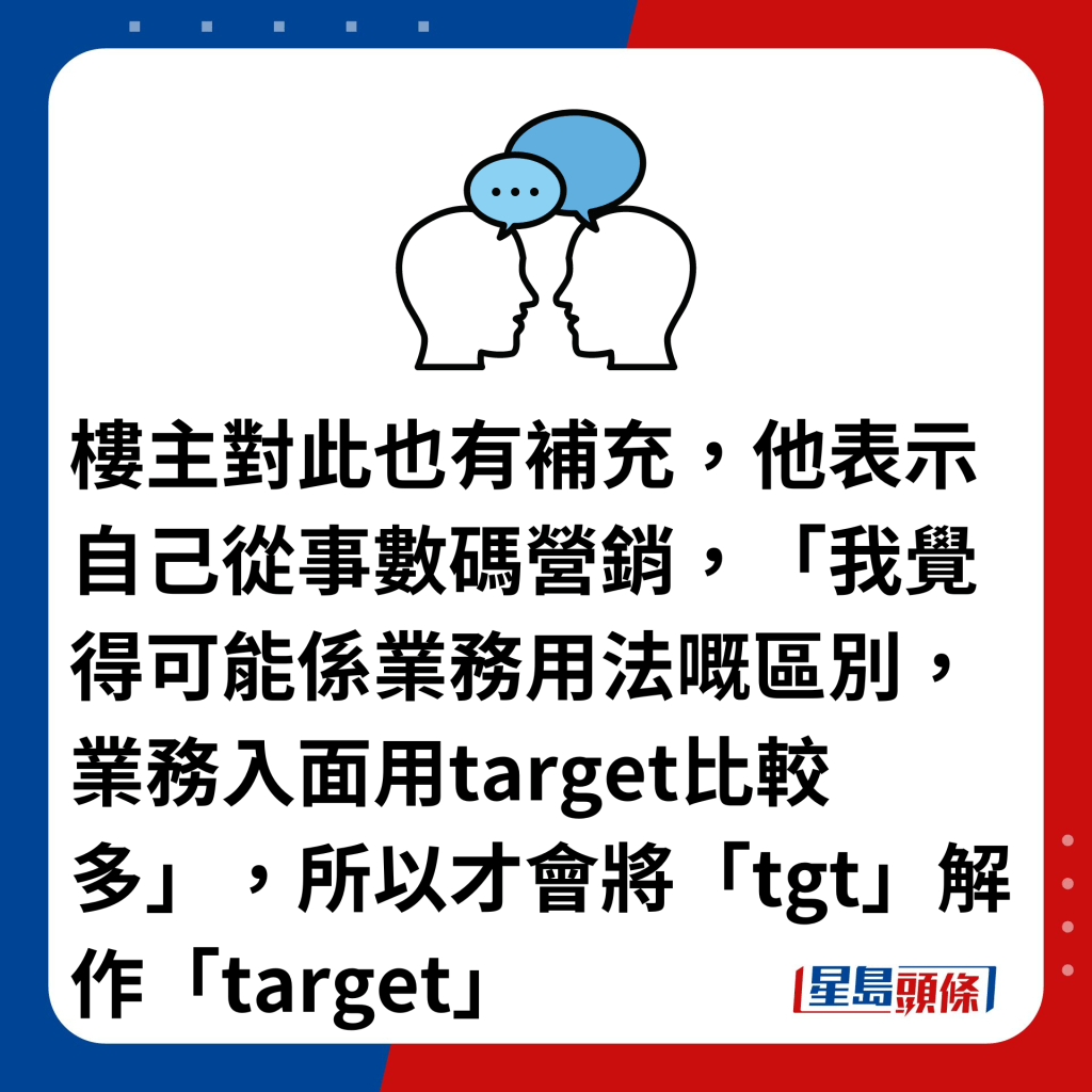 樓主對此也有補充，他表示自己從事數碼營銷，「我覺得可能係業務用法嘅區別，業務入面用target比較多」，所以才會將「tgt」解作「target」