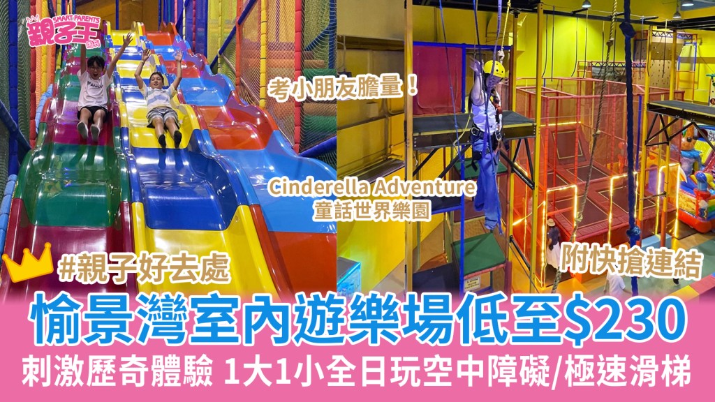愉景灣室內遊樂場Cinderella Adventure低至$230一大一小全日任玩空中障礙/極速滑梯｜親子好去處