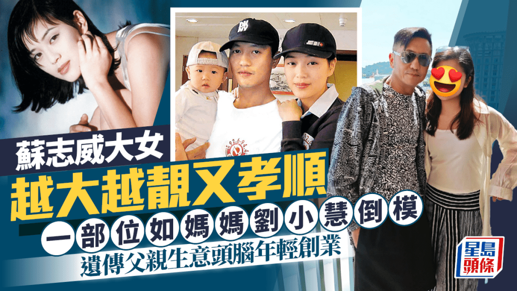 蘇志威大女越大越靚又孝順  一部位如媽媽劉小慧倒模  遺傳父親生意頭腦年輕創業