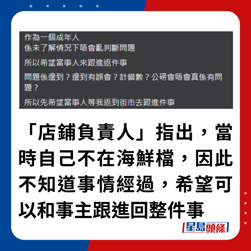 「店铺负责人」指出，当时自己不在海鲜档，因此不知道事情经过，希望可以和事主跟进回整件事