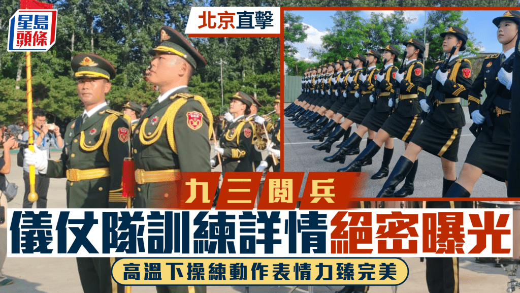 九三閱兵︱儀仗隊訓練詳情絕密曝光   30˚C下操練動作表情力臻完美︱北京直擊
