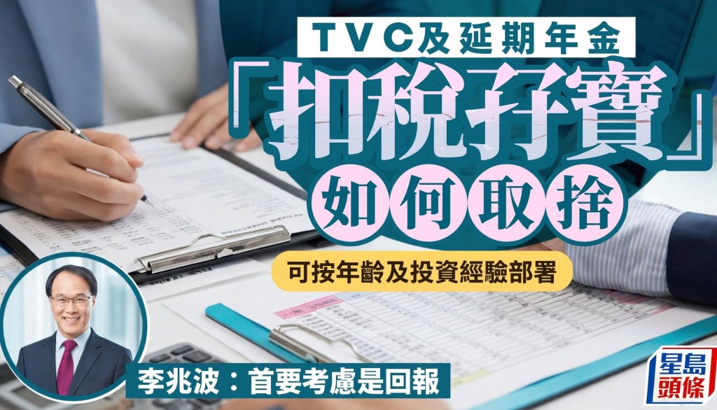 TVC及延期年金「扣稅孖寶」如何取捨 可按年齡及投資經驗部署 李兆波：首要考慮是回報