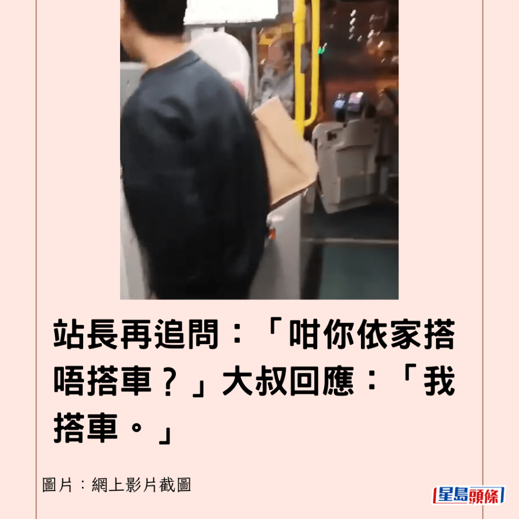  站長再追問：「咁你依家搭唔搭車？」大叔回應：「我搭車。」