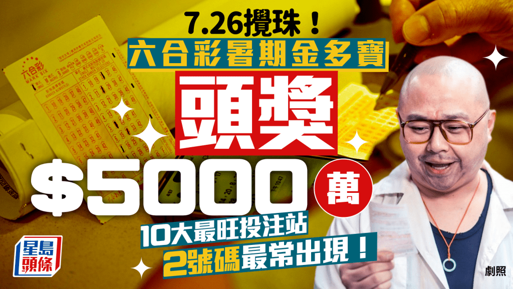 六合彩暑期金多寶2025｜7.26攪珠頭獎獨中高達5,000萬！2個幸運號碼+10大最旺投注站一文睇清