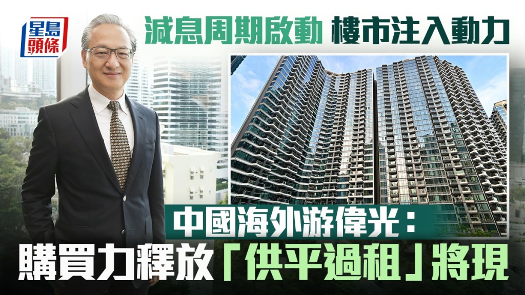 減息周期啟動 樓市注入動力 中國海外游偉光:購買力釋放「供平過租」將現