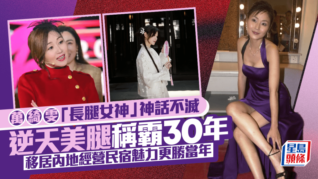 55歲萬綺雯「長腿女神」神話不滅 逆天美腿稱霸30年 移居內地經營民宿魅力更勝當年